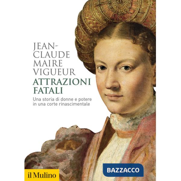 Attrazioni fatali. Una storia di donne e potere in una corte rinascimentale