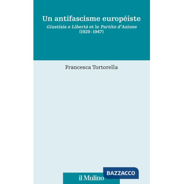 Antifascisme européiste. Giustizia e Libertà et le Partito d'Azione (1929-1947) (Un)