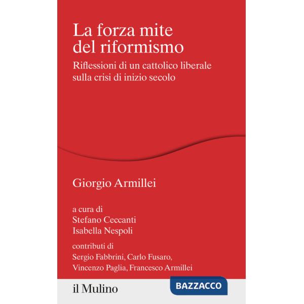 Forza mite del riformismo. Riflessioni di un cattolico liberale sulla crisi di inizio secolo (La)