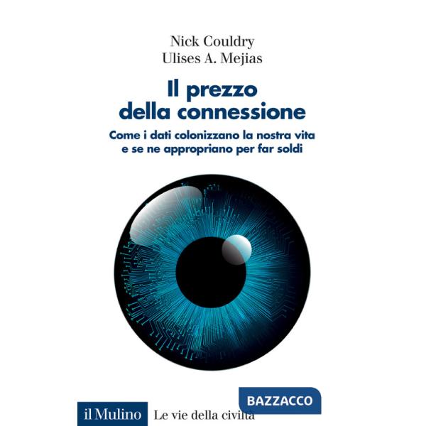Prezzo della connessione. Come i dati colonizzano la nostra vita e se ne appropriano per far soldi (Il)