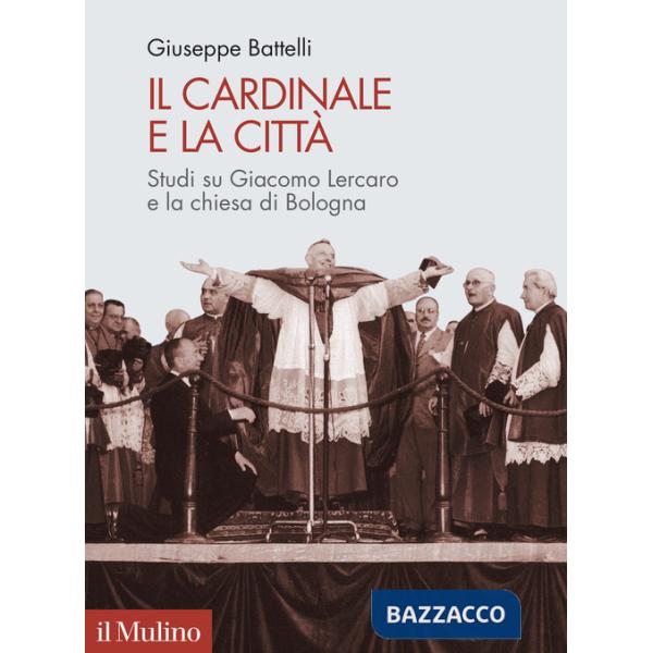 Cardinale e la città. Studi su Giacomo Lercaro e la chiesa di Bologna (Il)