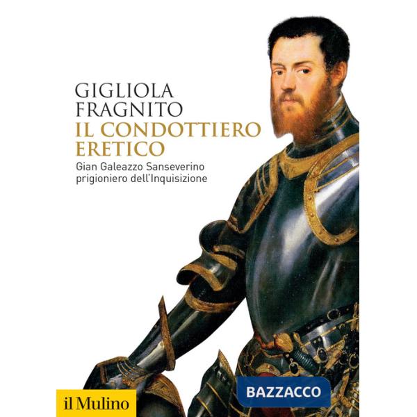 Condottiero eretico. Gian Galeazzo Sanseverino prigioniero dell'Inquisizione (Il)