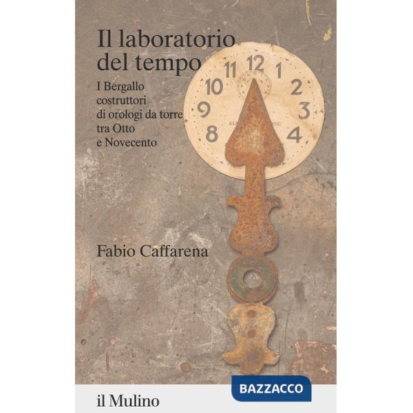 Laboratorio del tempo. I Bergallo costruttori di orologi da torre tra Otto e Novecento (Il)