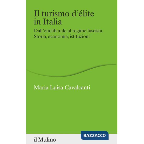 Turismo d'élite in Italia. Dall'età liberale al regime fascista. Storia, economia, istituzioni (Il)