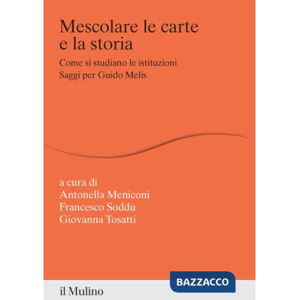 Mescolare le carte e la storia. Come si studiano le istituzioni. Saggi per Guido Melis