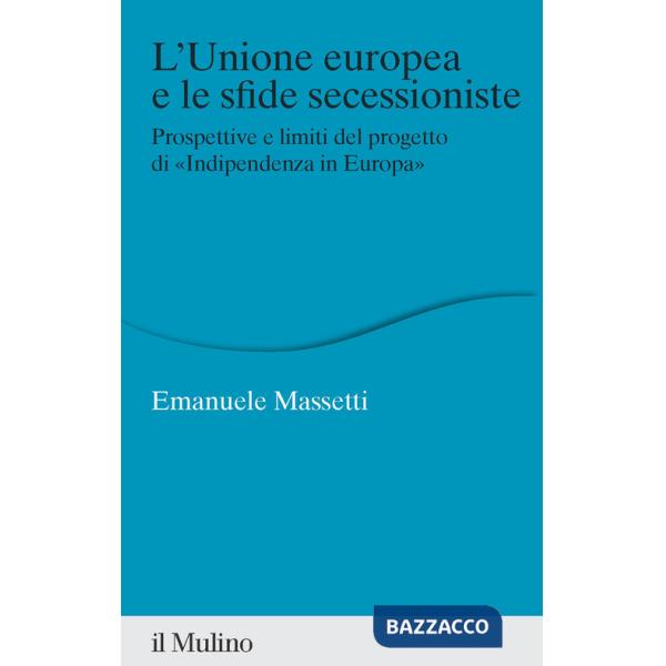 Unione europea e le sfide secessioniste. Prospettive e limiti del progetto di «Indipendenza in Europa» (L')