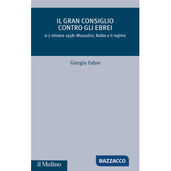 Gran Consiglio contro gli ebrei. 6-7 ottobre 1938: Mussolini, Balbo e il Regime (Il)