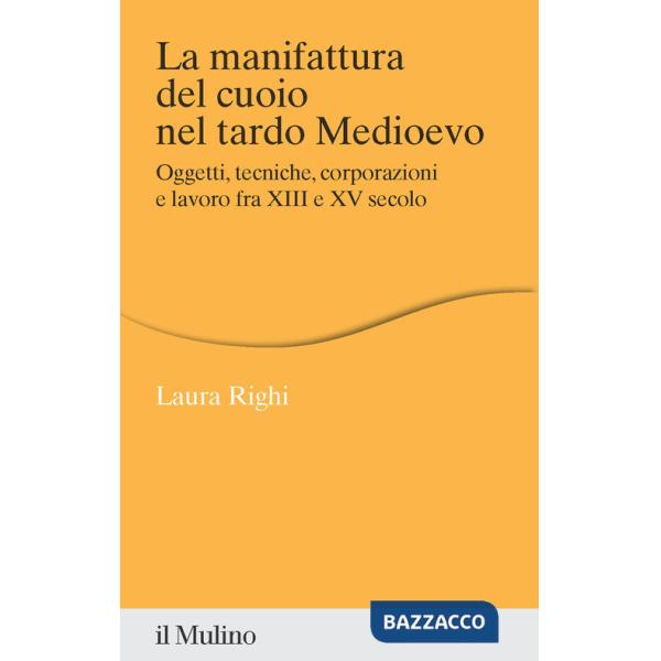 Manifattura del cuoio nel tardo Medioevo. Oggetti, tecniche, corporazioni e lavoro fra XIII e XV secolo (La)