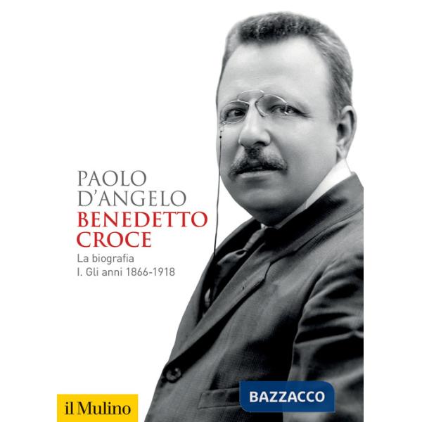 Benedetto Croce. La biografia. Vol. 1: Gli anni 1866-1918