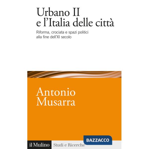 Urbano II e l'Italia delle città. Riforma, crociata e spazi politici alla fine dell'XI secolo