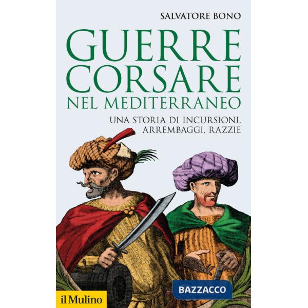 Guerre corsare nel Mediterraneo. Una storia di incursioni, arrembaggi, razzie