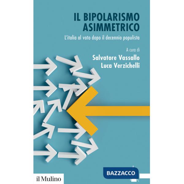 Bipolarismo asimmetrico. L'Italia al voto dopo il decennio populista (Il)