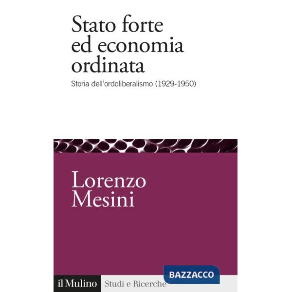 Stato forte ed economia ordinata. Storia dell'ordoliberalismo (1929-1950)