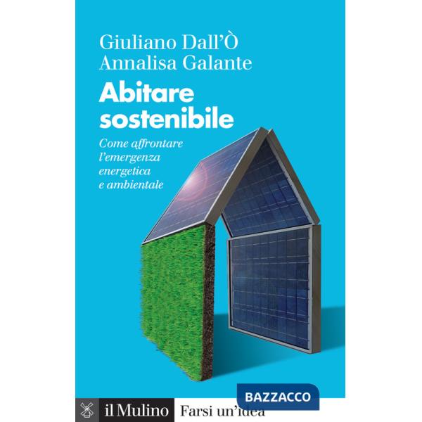 Abitare sostenibile. Come affrontare l'emergenza energetica e ambientale. Nuova ediz.