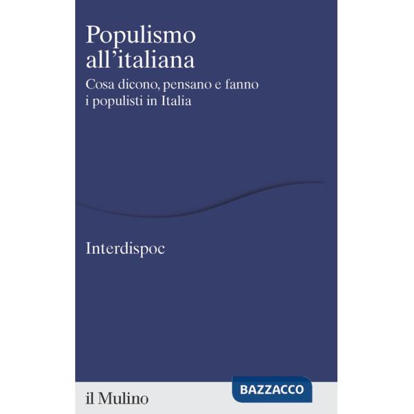 Populismo all'italiana. Cosa dicono, pensano e fanno i populisti in Italia