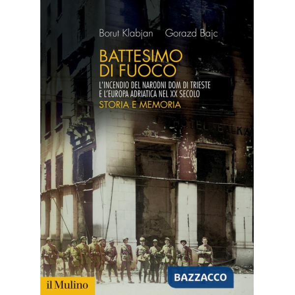 Battesimo di fuoco. L'incendio del Narodni dom di Trieste e l'Europa adriatica nel XX secolo. Storia e memoria