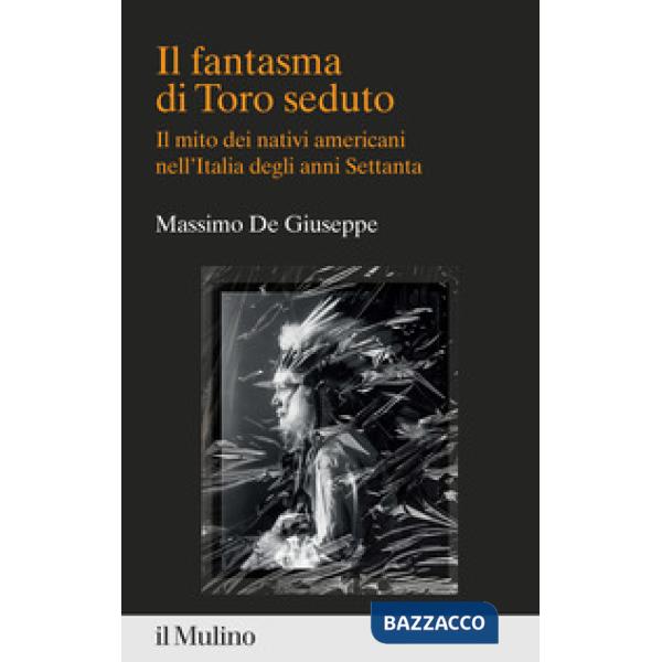 Fantasma di Toro seduto. Il mito dei nativi americani nell'Italia degli anni Settanta (Il)