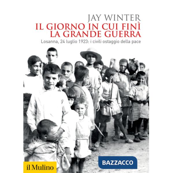 Giorno in cui finì la Grande Guerra. Losanna, 24 luglio 1923: i civili ostaggio della pace (Il)