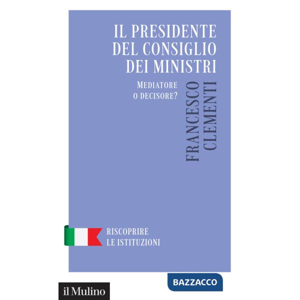 Presidente del Consiglio dei Ministri. Mediatore o decisore? (Il)