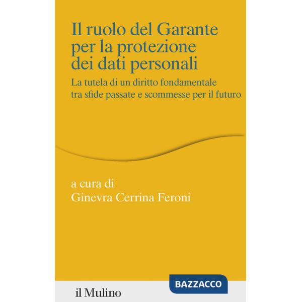 Ruolo del Garante per la protezione dei dati personali. La tutela di un diritto fondamentale tra sfide passate e scommesse per i