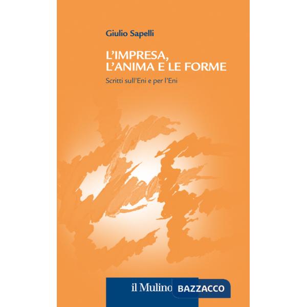 Impresa, l'anima e le forme. Scritti sull'Eni e per l'Eni (L')