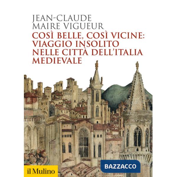 Così belle così vicine: viaggio insolito nelle città dell'Italia medievale