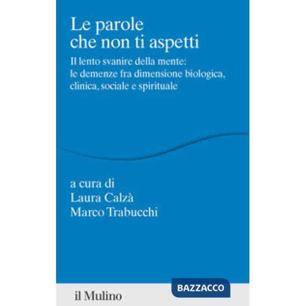 Parole che non ti aspetti. Il lento svanire della mente: le demenze fra dimensione biologica, clinica, sociale e spirituale (Le)