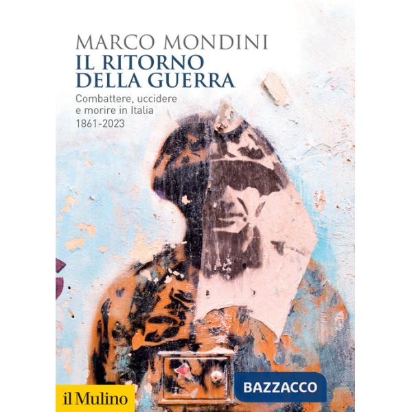 Ritorno della guerra. Combattere, uccidere e morire in Italia 1861-2023 (Il)