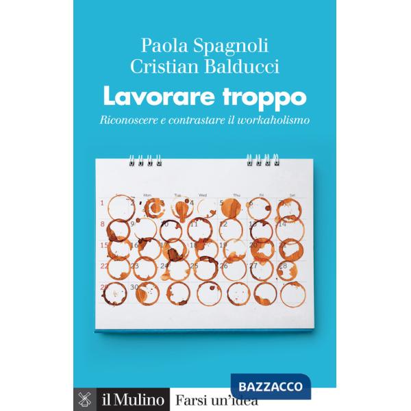 Lavorare troppo. Riconoscere e contrastare il workaholismo