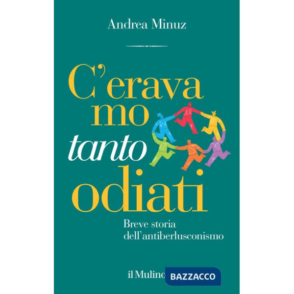 C'eravamo tanto odiati. Breve storia dell'antiberlusconismo