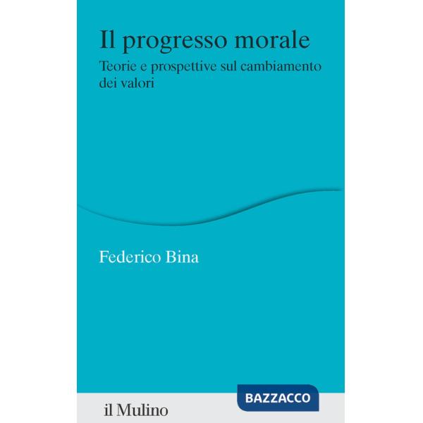 Progresso morale. Teorie e prospettive sul cambiamento dei valori (Il)