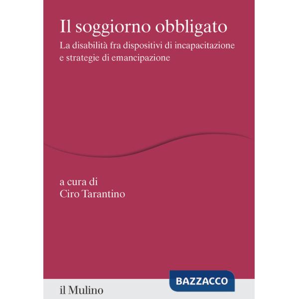Soggiorno obbligato. La disabilità fra dispositivi di incapacitazione e strategie di emancipazione (Il)