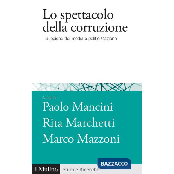 Spettacolo della corruzione. Tra logiche dei media e politicizzazione (Lo)