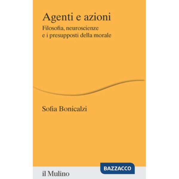Agenti e azioni. Filosofia, neuroscienze e i presupposti della morale