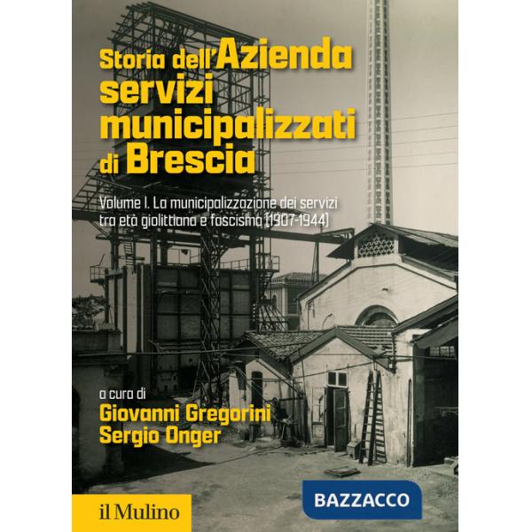 Storia dell'Azienda servizi municipalizzati di Brescia. Vol. 1: La municipalizzazione dei servizi tra età giolittiana e fascismo