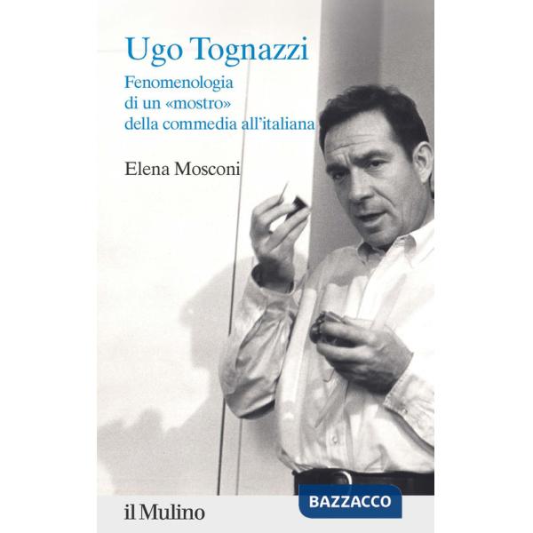 Ugo Tognazzi. Fenomenologia di un «mostro» della commedia all'italiana