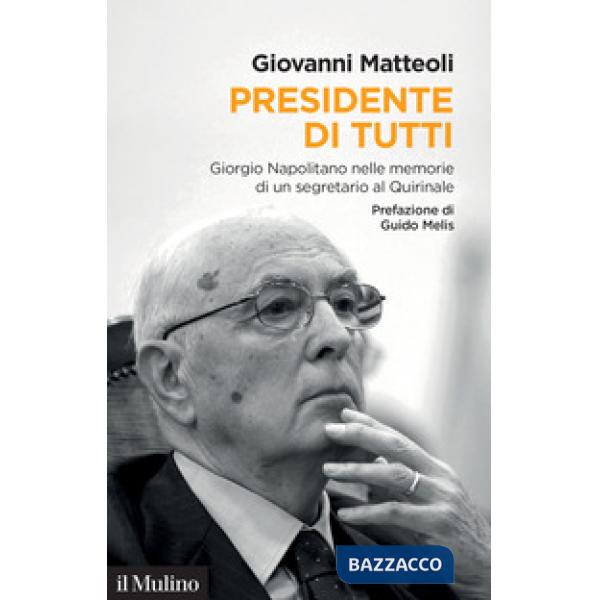 Presidente di tutti. Giorgio Napolitano nelle memorie di un segretario al Quirinale