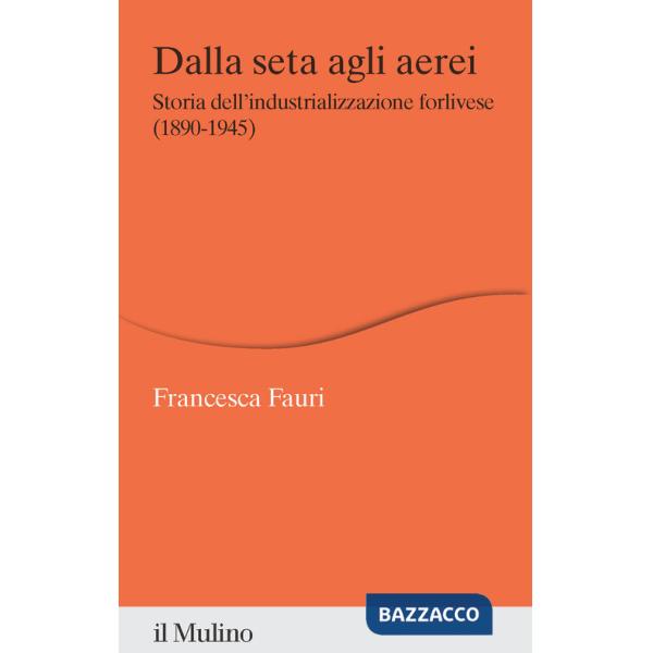 Dalla seta agli aerei. Storia dell'industrializzazione forlivese (1890-1945)