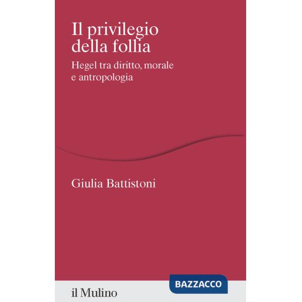 Privilegio della follia. Hegel tra diritto, morale e antropologia (Il)