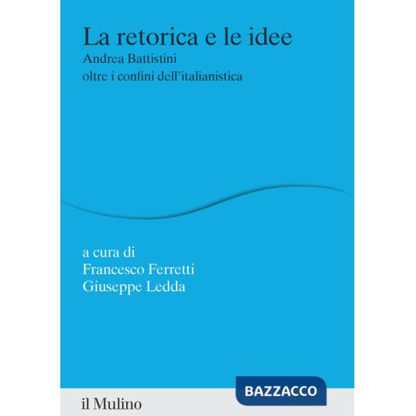 Retorica e le idee. Andrea Battistini oltre i confini dell'italianistica (La)