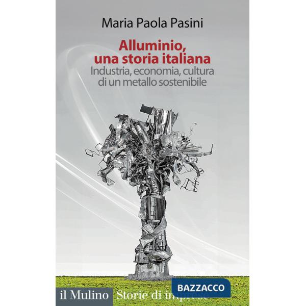 Alluminio, una storia italiana. Industria, economia, cultura di un metallo sostenibile