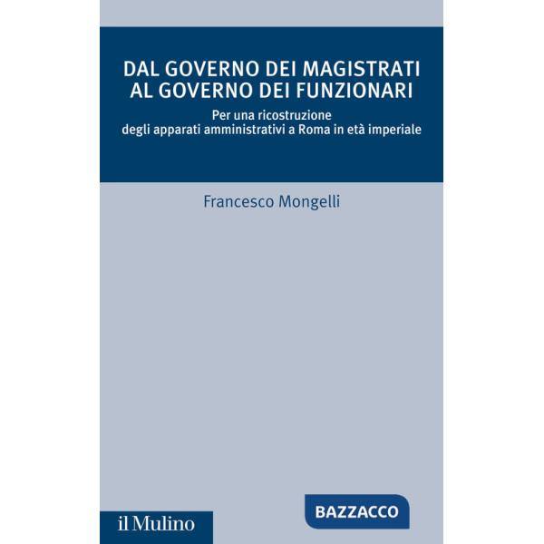 Dal governo dei magistrati al governo dei funzionari. Per una ricostruzione degli apparati amministrativi a Roma in età imperial