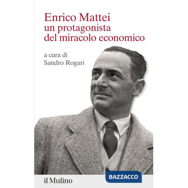 Enrico Mattei. Un protagonista del miracolo economico