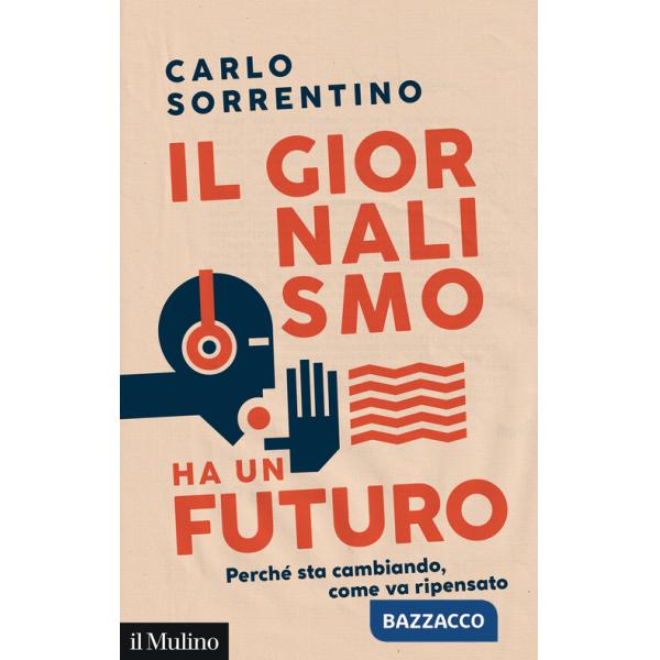 Giornalismo ha un futuro. Perché sta cambiando, come va ripensato (Il)