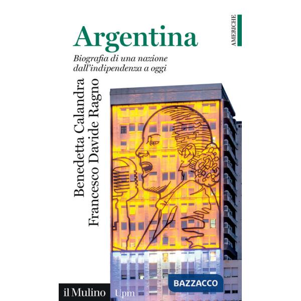 Argentina. Biografia di una nazione dall'indipendenza a oggi