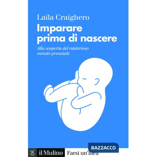 Imparare prima di nascere. Alla scoperta del misterioso mondo prenatale