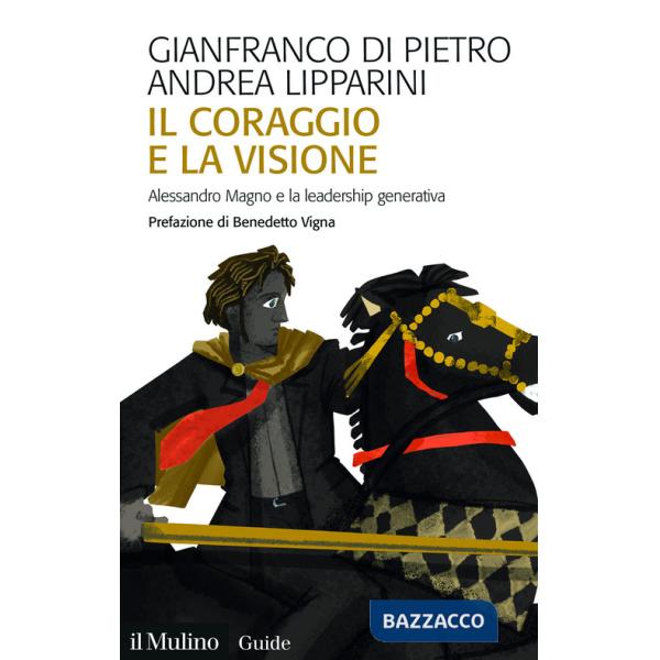 Coraggio e la visione. Alessandro Magno e la leadership generativa (Il)