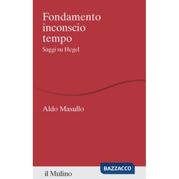 Fondamento inconscio tempo. Saggi su Hegel