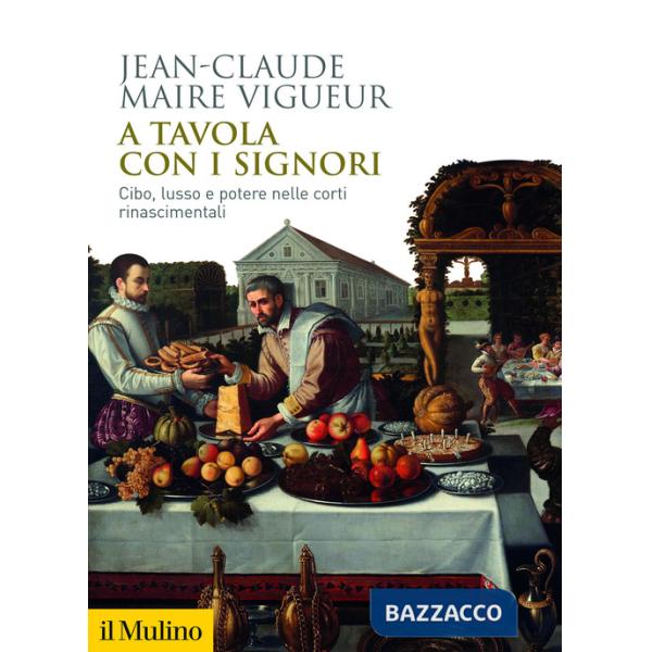 A tavola con i signori. Cibo, lusso e potere nelle corti rinascimentali