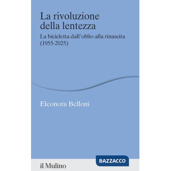 Rivoluzione della lentezza. La bicicletta dall'oblio alla rinascita (1955-2025) (La)
